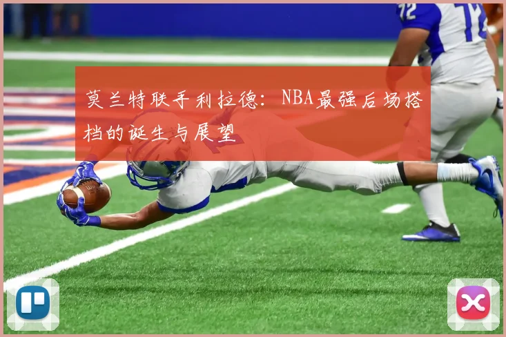 莫兰特联手利拉德：NBA最强后场搭档的诞生与展望