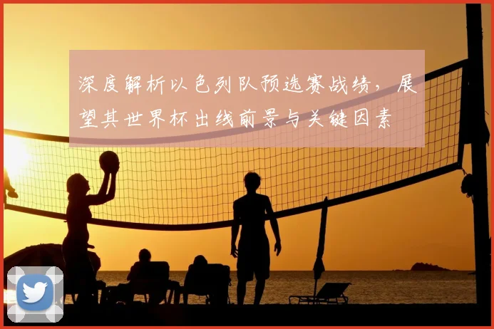 深度解析以色列队预选赛战绩，展望其世界杯出线前景与关键因素