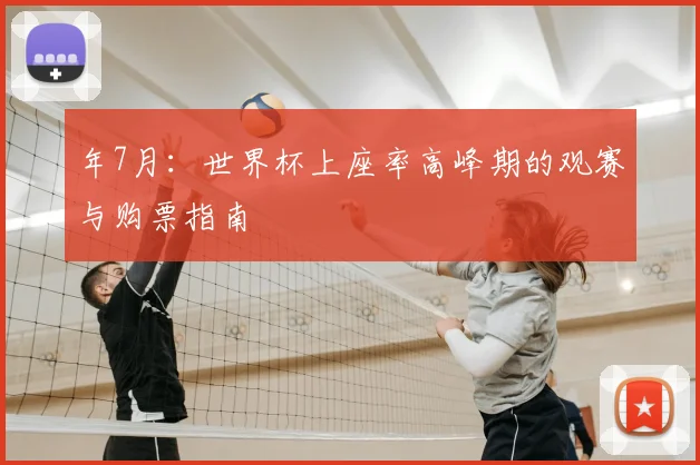 年7月:世界杯上座率高峰期的观赛与购票指南